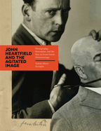 John Heartfield and the Agitated Image: Photography, Persuasion, and the Rise of Avant-garde Photomontage