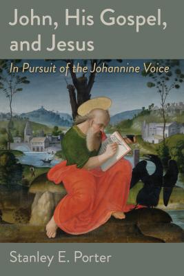 John, His Gospel, and Jesus: In Pursuit of the Johannine Voice - Porter, Stanley E