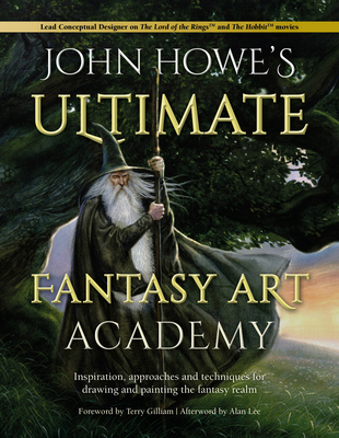 John Howe's Ultimate Fantasy Art Academy: Inspiration, Approaches and Techniques for Drawing and Painting the Fantasy Realm - Howe, John, and Gilliam, Terry (Foreword by), and Lee, Alan (Afterword by)