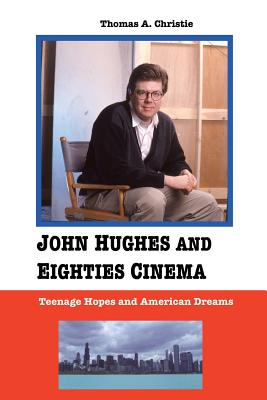 John Hughes and Eighties Cinema: Teenage Hopes and American Dreams - Christie, Thomas A