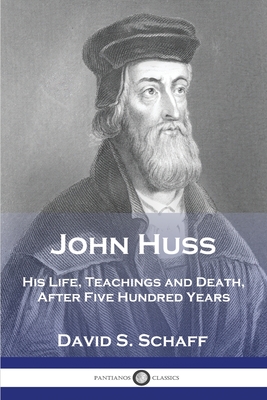 John Huss: His Life, Teachings and Death, After Five Hundred Years - Schaff, David S