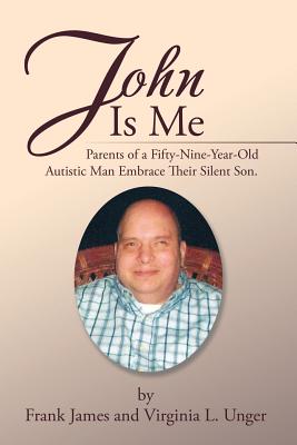 John Is Me: Parents of a Fifty-Nine-Year-Old Autistic Man Embrace Their Silent Son. - James, Frank, and Unger, Virginia L