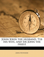 John John the Husband, Tyb His Wife, and Sir John the Pries