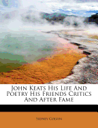 John Keats His Life and Poetry His Friends Critics and After Fame