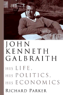 John Kenneth Galbraith: His Life, His Politics, His Economics