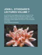 John L. Stoddard's Lectures; Illustrated and Embellished with Views of the World's Famous Places and People, Being the Identical Discourses Delivered During the Past Eighteen Years Under the Title of the Stoddard Lectures