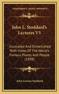 John L. Stoddard's Lectures V5: Illustrated and Embellished with Views of the World's Famous Places and People (1898)