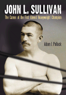 John L. Sullivan: The Career of the First Gloved Heavyweight Champion
