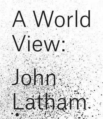 John Latham: A World View - Donagh, Rita, and Constable, Joseph (Editor), and Latham, John (Artist)