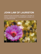 John Law of Lauriston: Financier and Statesman, Founder of the Bank of France, Originator of the Mississippi Scheme, Etc (Classic Reprint)