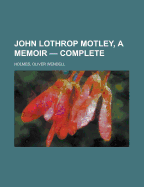 John Lothrop Motley, a Memoir - Complete