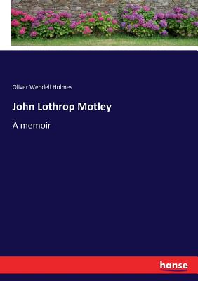 John Lothrop Motley: A memoir - Holmes, Oliver Wendell