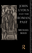 John Lydus and the Roman Past: Antiquarianism and Politics in the Age of Justinian
