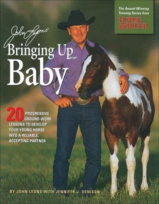 John Lyons' Bringing Up Baby: 20 Progressive Ground-Work Lessons in Developing Your Young Horse Into a Reliable, Accepting Partner - Lyons, John