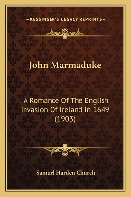 John Marmaduke: A Romance of the English Invasion of Ireland in 1649 (1903) - Church, Samuel Harden