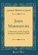 John Marmaduke: A Romance of the English Invasion of Ireland in 1649 (Classic Reprint)