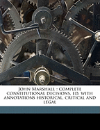 John Marshall: Complete Constitutional Decisions, Ed. with Annotations Historical, Critical and Legal