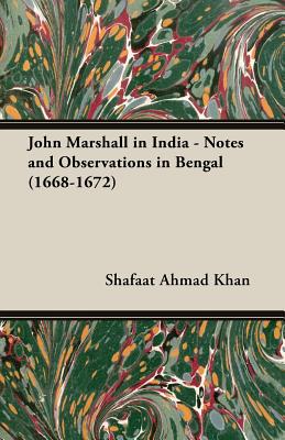 John Marshall in India - Notes and Observations in Bengal (1668-1672) - Khan, Shafaat Ahmad, Sir