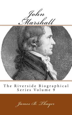 John Marshall: The Riverside Biographical Series Volume 9 - Thayer, James B