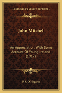 John Mitchel: An Appreciation, With Some Account Of Young Ireland (1917)