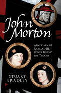 John Morton: Adversary of Richard III, Power Behind the Tudors