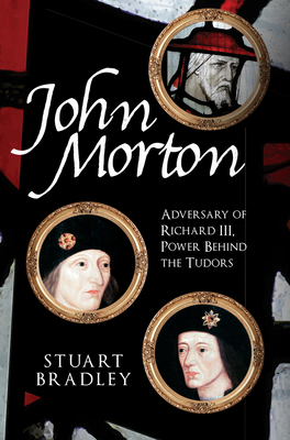 John Morton: Adversary of Richard III, Power Behind the Tudors - Bradley, Stuart