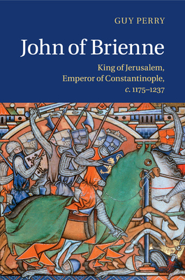 John of Brienne: King of Jerusalem, Emperor of Constantinople, c.1175-1237 - Perry, Guy