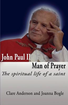 John Paul II Man of Prayer:: The Spiritual Life of a Saint - Bogle, Joanna, and Anderson, Clare