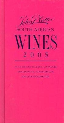 John Platter's South African wines 2005: The guide to cellars, vineyards, winemakers, restaurants and accommodation - van Zyl, Philip (Editor)