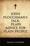 John Ploughman's Talk: Plain Advice for Plain People
