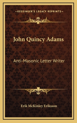 John Quincy Adams: Anti-Masonic Letter Writer - Eriksson, Erik McKinley