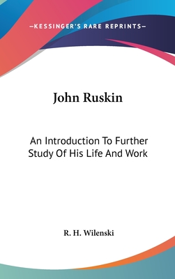 John Ruskin: An Introduction To Further Study Of His Life And Work - Wilenski, R H