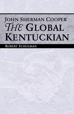 John Sherman Cooper: The Global Kentuckian - Schulman, Robert, Dr.