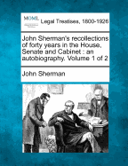 John Sherman's Recollections of Forty Years in the House, Senate and Cabinet: An Autobiography, Volume 1