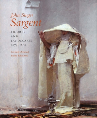 John Singer Sargent: Figures and Landscapes, 1874-1882; Complete Paintings: Volume IV - Ormond, Richard, and Kilmurray, Elaine, and Adelson, Warren