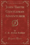 John Smith Gentleman Adventurer (Classic Reprint)