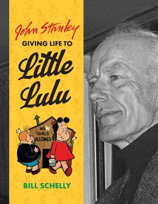 John Stanley: Giving Life to Little Lulu - Schelly, Bill, and Stanley, John