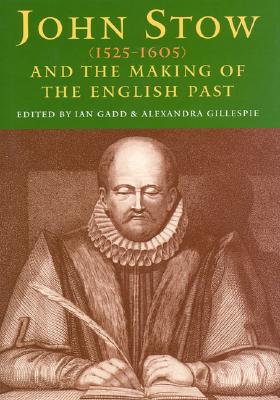 John Stow (1525-1605) and the Making of the English Past - Gadd, Ian (Editor), and Gillespie, Alexandra (Editor)