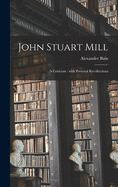 John Stuart Mill: a Criticism: With Personal Recollections