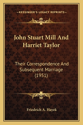 John Stuart Mill And Harriet Taylor: Their Correspondence And Subsequent Marriage (1951) - Hayek, Friedrich A