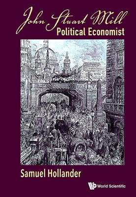 John Stuart Mill: Political Economist - Hollander, Samuel