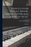 John Sullivan Dwight, Brook-Farmer, Editor, and Critic of Music: A Biography