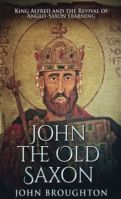 John The Old Saxon: King Alfred and the Revival of Anglo-Saxon Learning - Broughton, John
