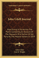 John Udell Journal: Kept During A Trip Across The Plains Containing An Account Of The Massacre Of A Portion Of His Party By The Mojave Indians In 1859