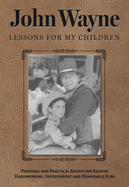 John Wayne: Lessons for My Children: Personal and Practical Advice for Raising Hardworking, Independent and Honorable Kids