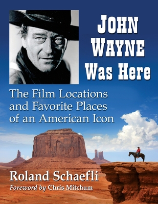 John Wayne Was Here: The Film Locations and Favorite Places of an American Icon - Schaefli, Roland