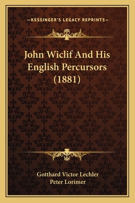 John Wiclif and His English Percursors (1881) - Lechler, Gotthard Victor, and Lorimer, Peter (Translated by)