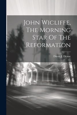 John Wicliffe, The Morning Star Of The Reformation - Deane, David J