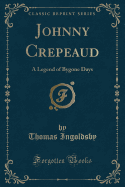 Johnny Crepeaud: A Legend of Bygone Days (Classic Reprint)