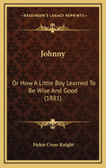 Johnny: Or How a Little Boy Learned to Be Wise and Good (1881)